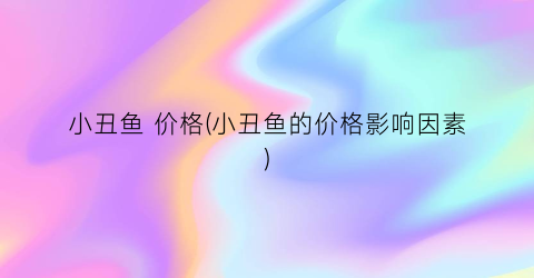 小丑鱼 价格(小丑鱼的价格影响因素)